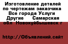 Изготовление деталей по чертежам заказчика - Все города Услуги » Другие   . Самарская обл.,Новокуйбышевск г.